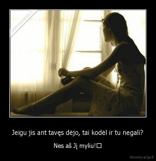 Jeigu jis ant tavęs dėjo, tai kodėl ir tu negali? - Nes aš Jį myliu!♥