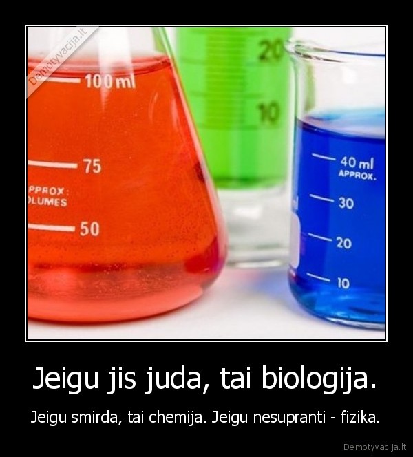 Jeigu jis juda, tai biologija. - Jeigu smirda, tai chemija. Jeigu nesupranti - fizika.