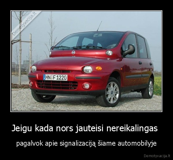 Jeigu kada nors jauteisi nereikalingas  - pagalvok apie signalizaciją šiame automobilyje