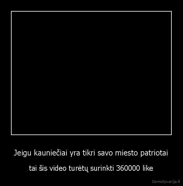 Jeigu kauniečiai yra tikri savo miesto patriotai - tai šis video turėtų surinkti 360000 like