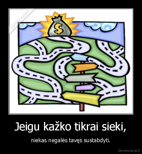 Jeigu kažko tikrai sieki, - niekas negalės tavęs sustabdyti.