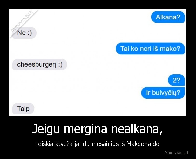 Jeigu mergina nealkana, - reiškia atvežk jai du mėsainius iš Makdonaldo