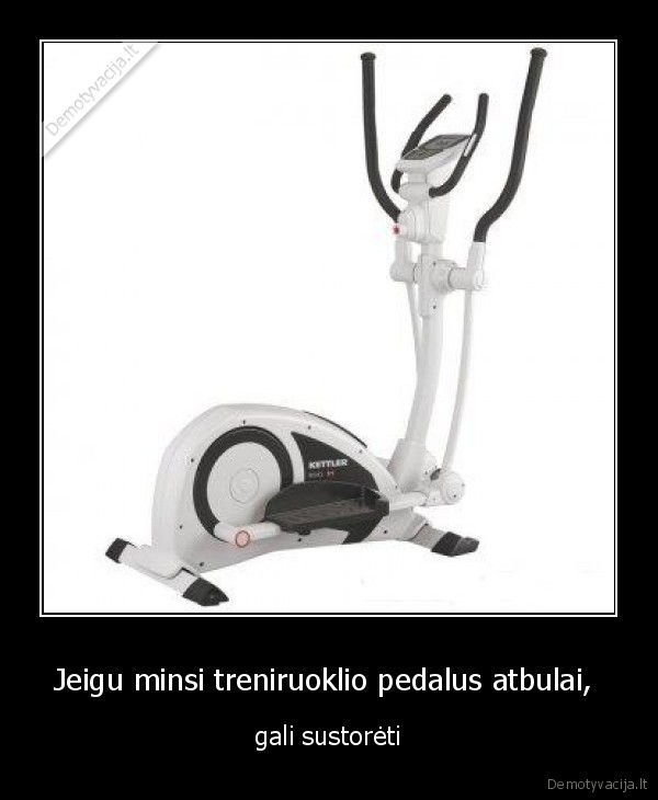 Jeigu minsi treniruoklio pedalus atbulai,  - gali sustorėti
