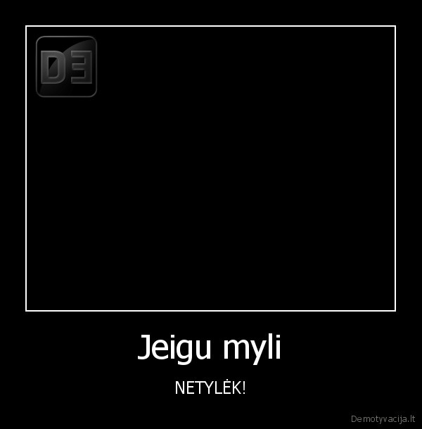 Jeigu myli - NETYLĖK!