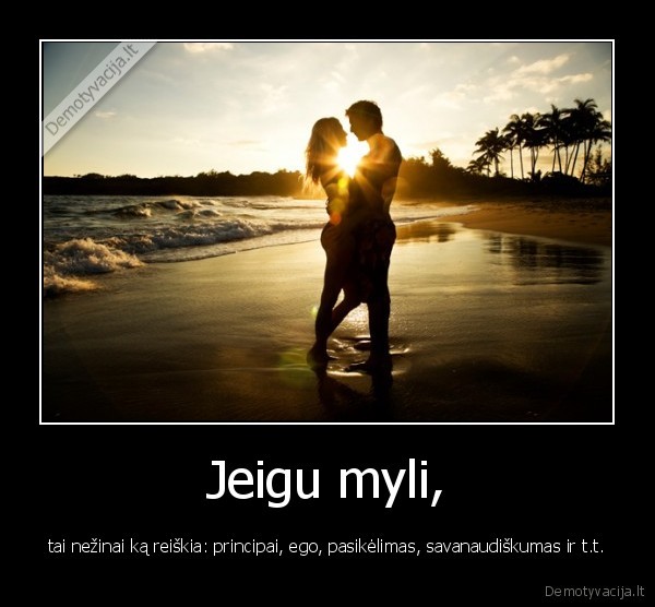 Jeigu myli, - tai nežinai ką reiškia: principai, ego, pasikėlimas, savanaudiškumas ir t.t.