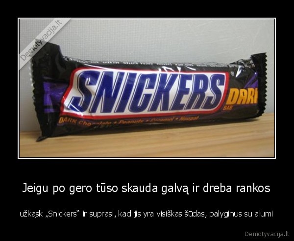 Jeigu po gero tūso skauda galvą ir dreba rankos - užkąsk „Snickers“ ir suprasi, kad jis yra visiškas šūdas, palyginus su alumi