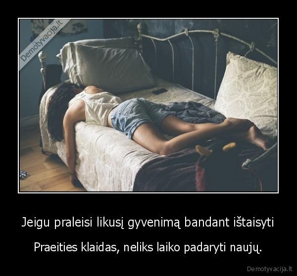 Jeigu praleisi likusį gyvenimą bandant ištaisyti - Praeities klaidas, neliks laiko padaryti naujų.