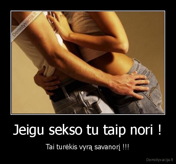 Jeigu sekso tu taip nori ! - Tai turėkis vyrą savanorį !!!