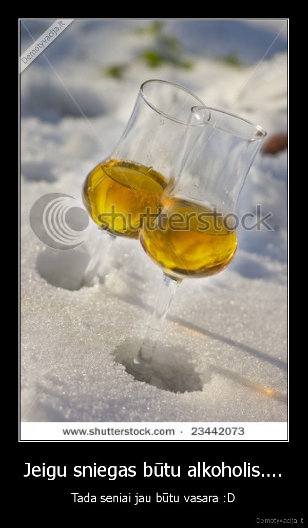 Jeigu sniegas būtu alkoholis.... - Tada seniai jau būtu vasara :D