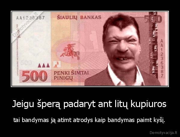 Jeigu šperą padaryt ant litų kupiuros - tai bandymas ją atimt atrodys kaip bandymas paimt kyšį.