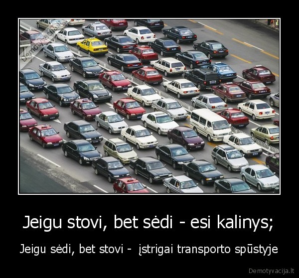 Jeigu stovi, bet sėdi - esi kalinys; - Jeigu sėdi, bet stovi -  įstrigai transporto spūstyje