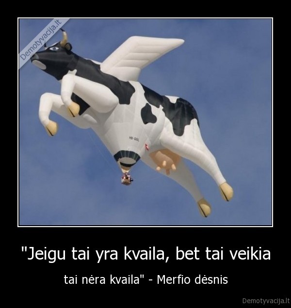 "Jeigu tai yra kvaila, bet tai veikia - tai nėra kvaila" - Merfio dėsnis