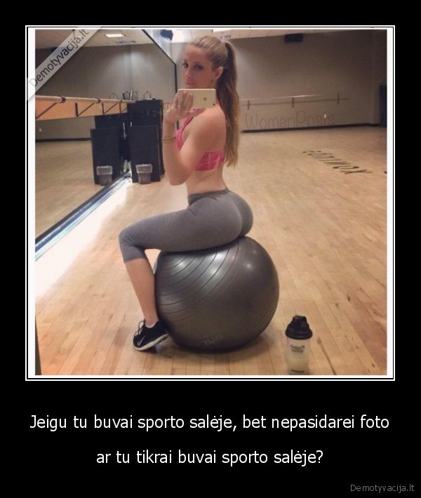 Jeigu tu buvai sporto salėje, bet nepasidarei foto - ar tu tikrai buvai sporto salėje?