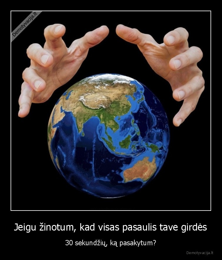 Jeigu žinotum, kad visas pasaulis tave girdės - 30 sekundžių, ką pasakytum?