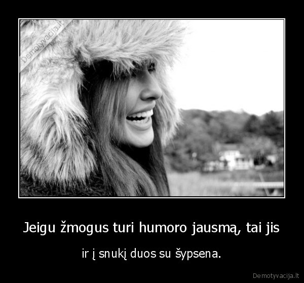 Jeigu žmogus turi humoro jausmą, tai jis - ir į snukį duos su šypsena.