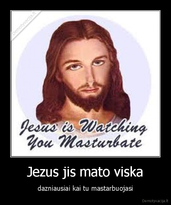 Jezus jis mato viska - dazniausiai kai tu mastarbuojasi