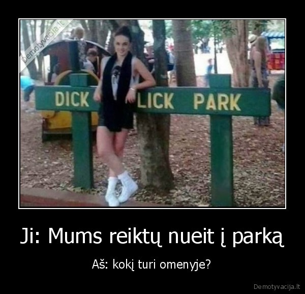 Ji: Mums reiktų nueit į parką - Aš: kokį turi omenyje?