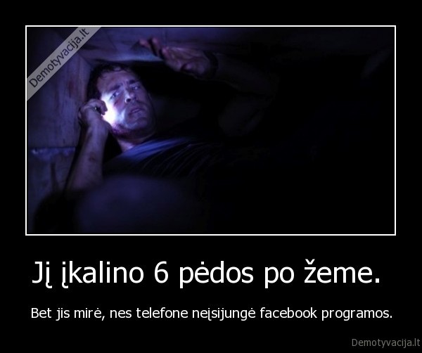 Jį įkalino 6 pėdos po žeme.  - Bet jis mirė, nes telefone neįsijungė facebook programos.