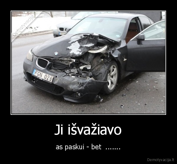 Ji išvažiavo - as paskui - bet  .......