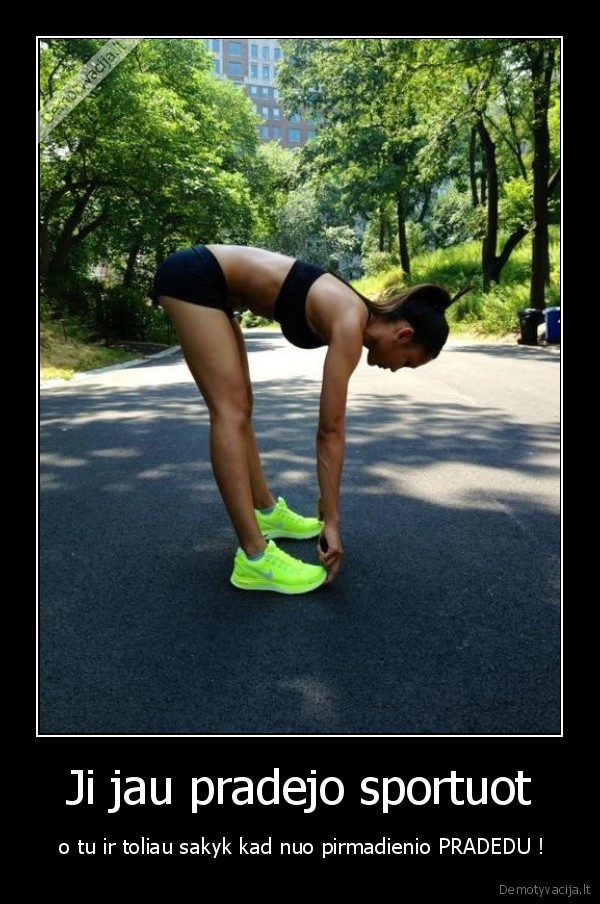 Ji jau pradejo sportuot -  o tu ir toliau sakyk kad nuo pirmadienio PRADEDU !