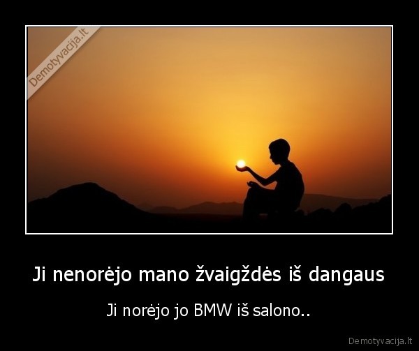 Ji nenorėjo mano žvaigždės iš dangaus - Ji norėjo jo BMW iš salono..