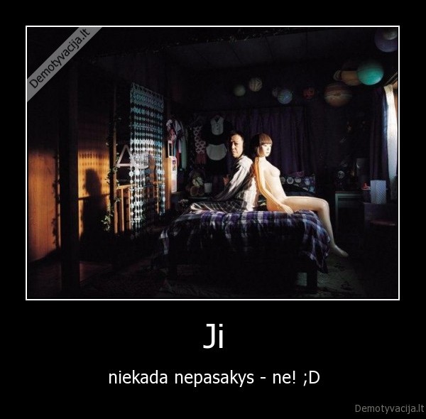 Ji - niekada nepasakys - ne! ;D