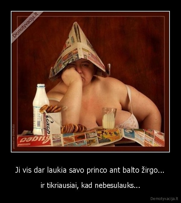 Ji vis dar laukia savo princo ant balto žirgo... - ir tikriausiai, kad nebesulauks...