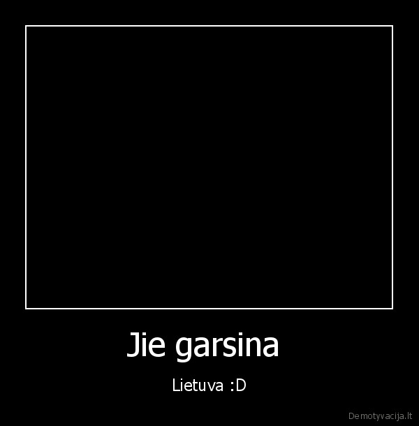 Jie garsina  - Lietuva :D