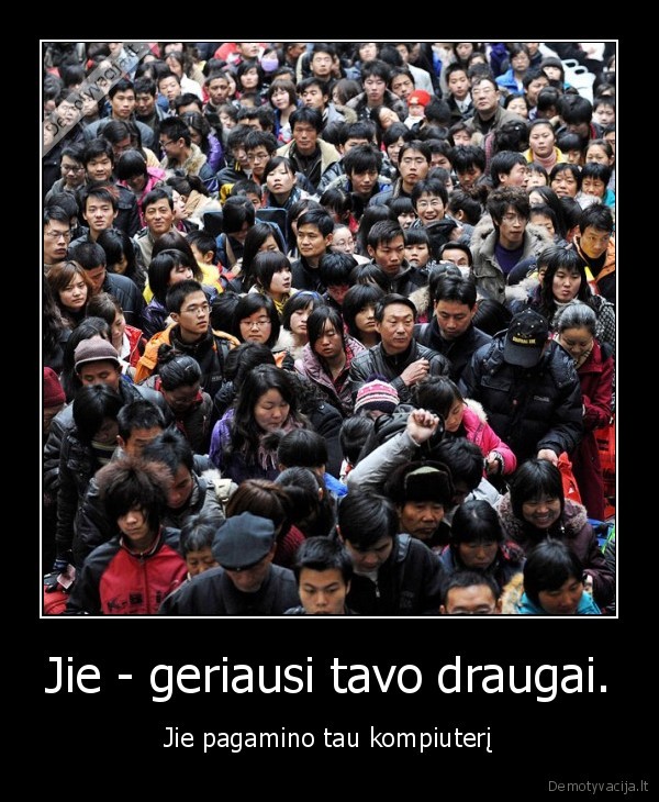 Jie - geriausi tavo draugai. - Jie pagamino tau kompiuterį