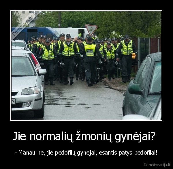 Jie normalių žmonių gynėjai?  - - Manau ne, jie pedofilų gynėjai, esantis patys pedofilai!