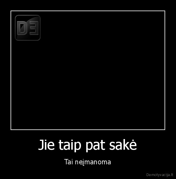 Jie taip pat sakė - Tai neįmanoma