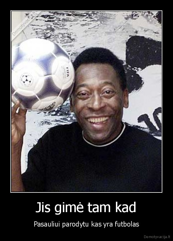 Jis gimė tam kad - Pasauliui parodytu kas yra futbolas