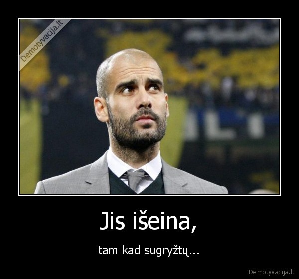 Jis išeina, - tam kad sugryžtų...
