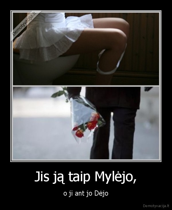 Jis ją taip Mylėjo, - o ji ant jo Dėjo