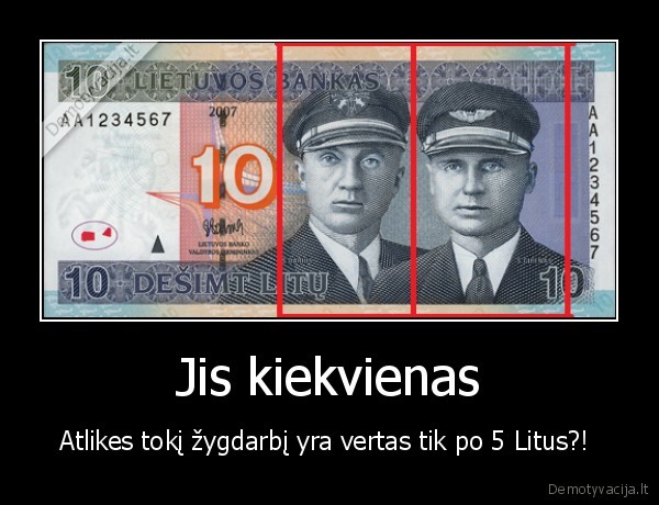 Jis kiekvienas - Atlikes tokį žygdarbį yra vertas tik po 5 Litus?! 