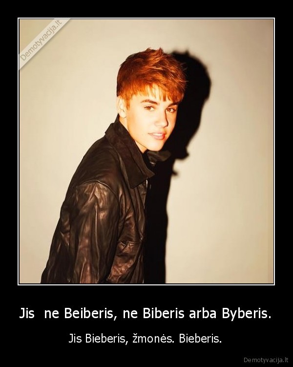 Jis  ne Beiberis, ne Biberis arba Byberis. - Jis Bieberis, žmonės. Bieberis.