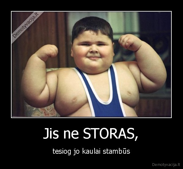 Jis ne STORAS, - tesiog jo kaulai stambūs