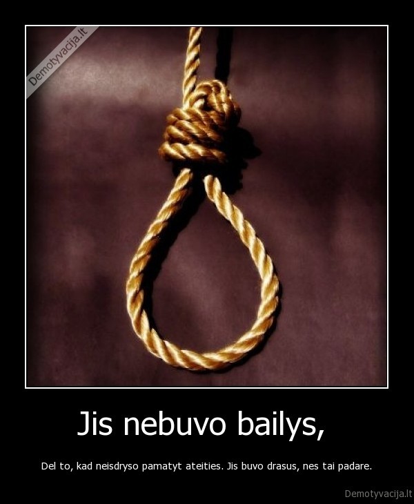 Jis nebuvo bailys,  - Del to, kad neisdryso pamatyt ateities. Jis buvo drasus, nes tai padare.