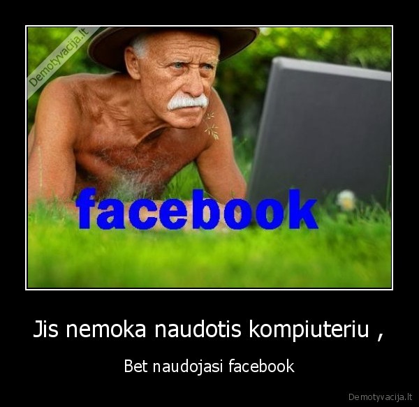 Jis nemoka naudotis kompiuteriu , - Bet naudojasi facebook