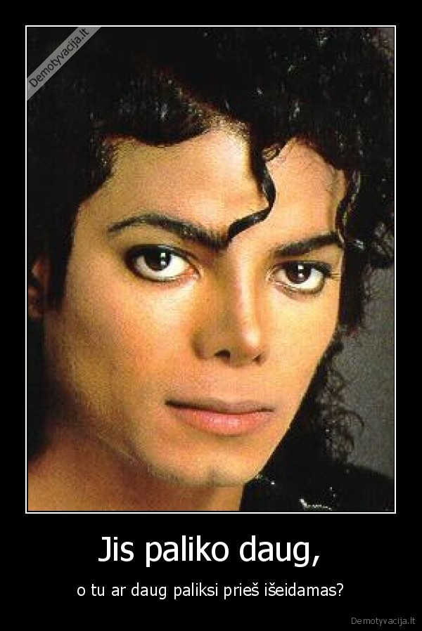 Jis paliko daug, - o tu ar daug paliksi prieš išeidamas?