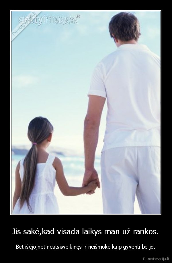 Jis sakė,kad visada laikys man už rankos. - Bet išėjo,net neatsisveikinęs ir neišmokė kaip gyventi be jo.