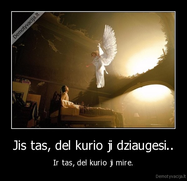 Jis tas, del kurio ji dziaugesi.. - Ir tas, del kurio ji mire.