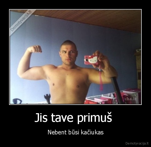 Jis tave primuš  - Nebent būsi kačiukas