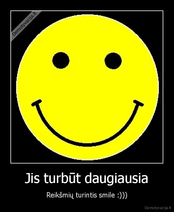 Jis turbūt daugiausia - Reikšmių turintis smile :)))