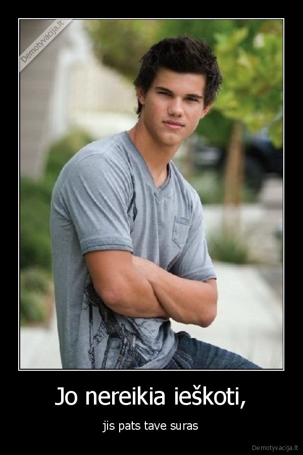 Jo nereikia ieškoti, - jis pats tave suras