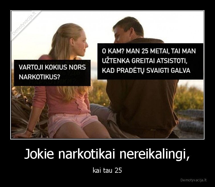 Jokie narkotikai nereikalingi, - kai tau 25