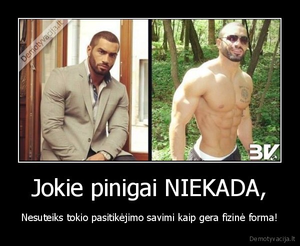 Jokie pinigai NIEKADA, - Nesuteiks tokio pasitikėjimo savimi kaip gera fizinė forma!