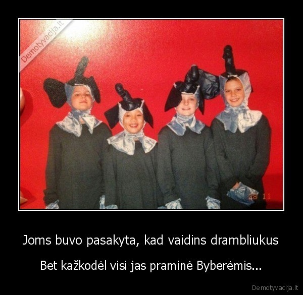 Joms buvo pasakyta, kad vaidins drambliukus - Bet kažkodėl visi jas praminė Byberėmis...