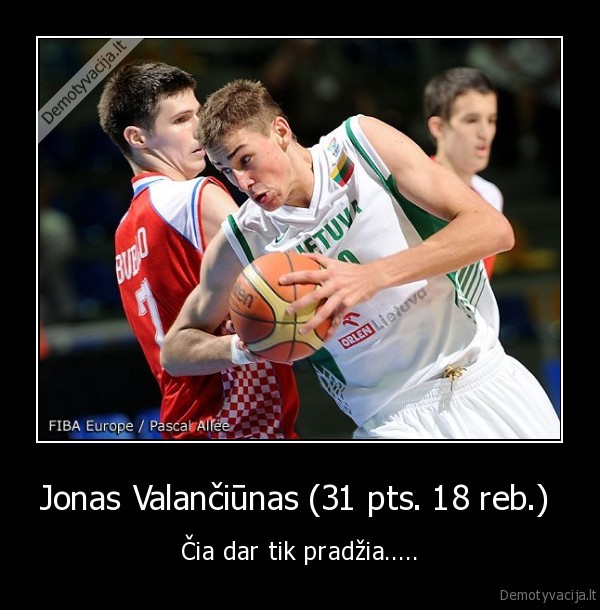 Jonas Valančiūnas (31 pts. 18 reb.)  - Čia dar tik pradžia.....