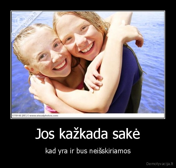 Jos kažkada sakė - kad yra ir bus neišskiriamos